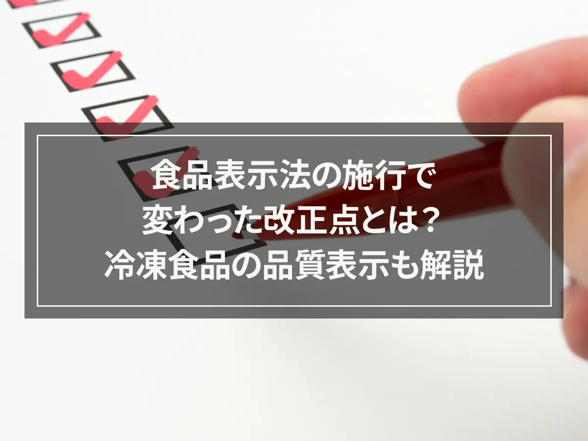 食品表示法の施行で変わった改正点とは？冷凍食品の品質表示も解説