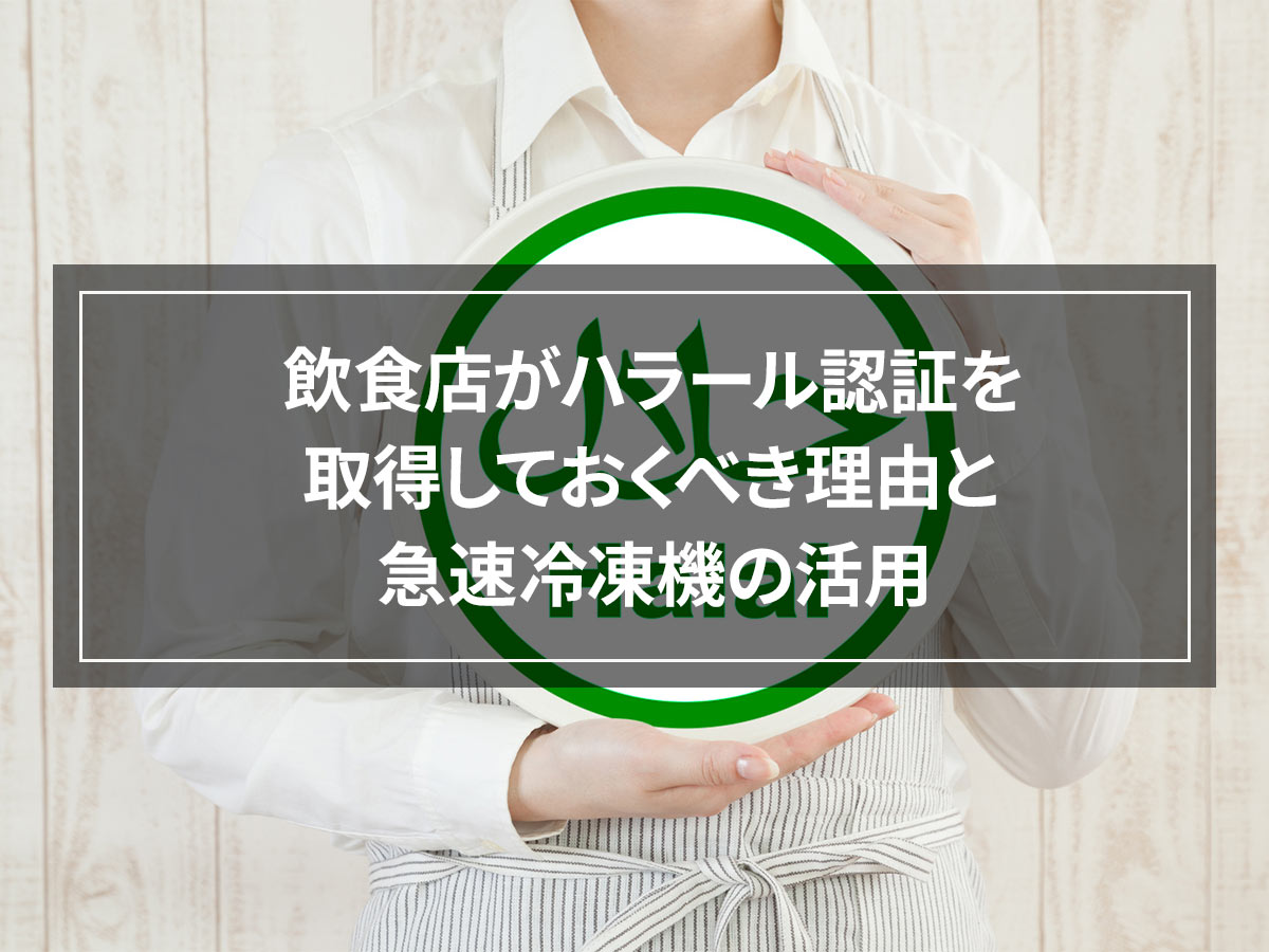 飲食店がハラール認証を取得しておくべき理由と急速冷凍機の活用