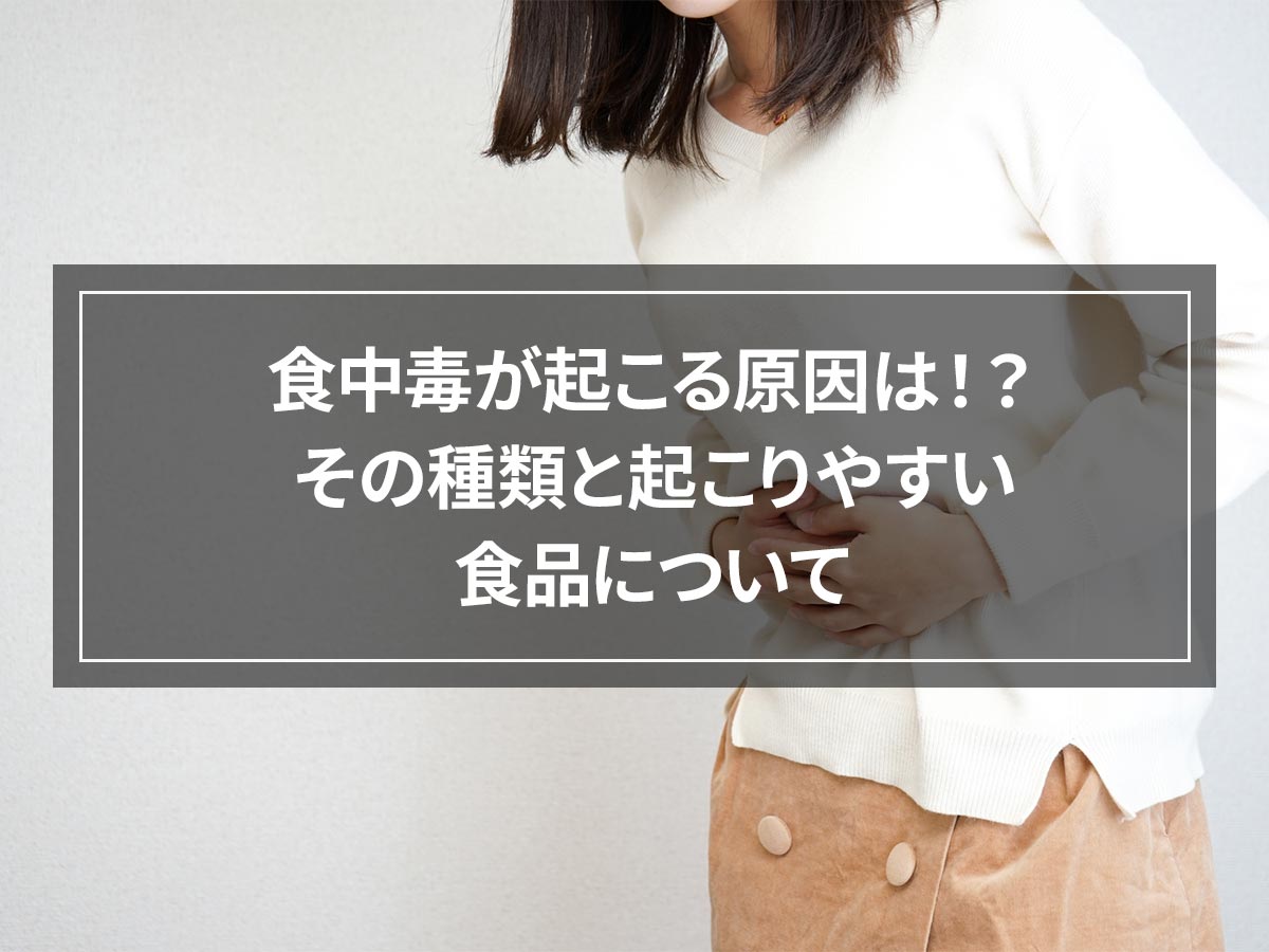 食中毒が起こる原因は！？その種類と起こりやすい食品について