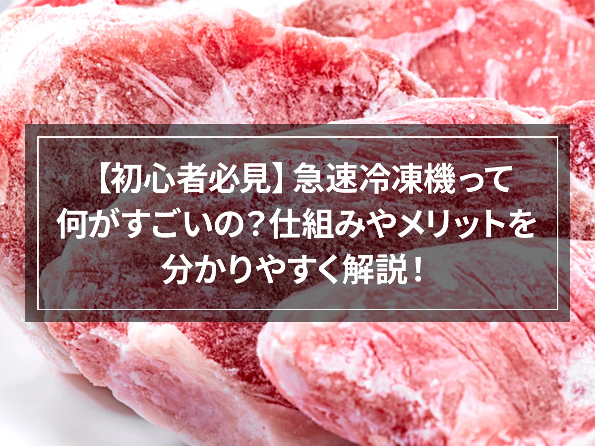 【初心者必見】急速冷凍機って何がすごいの？仕組みやメリットを分かりやすく解説！