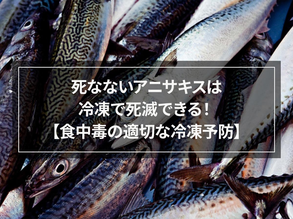 死なないアニサキスは冷凍で死滅できる！【食中毒の適切な冷凍予防】