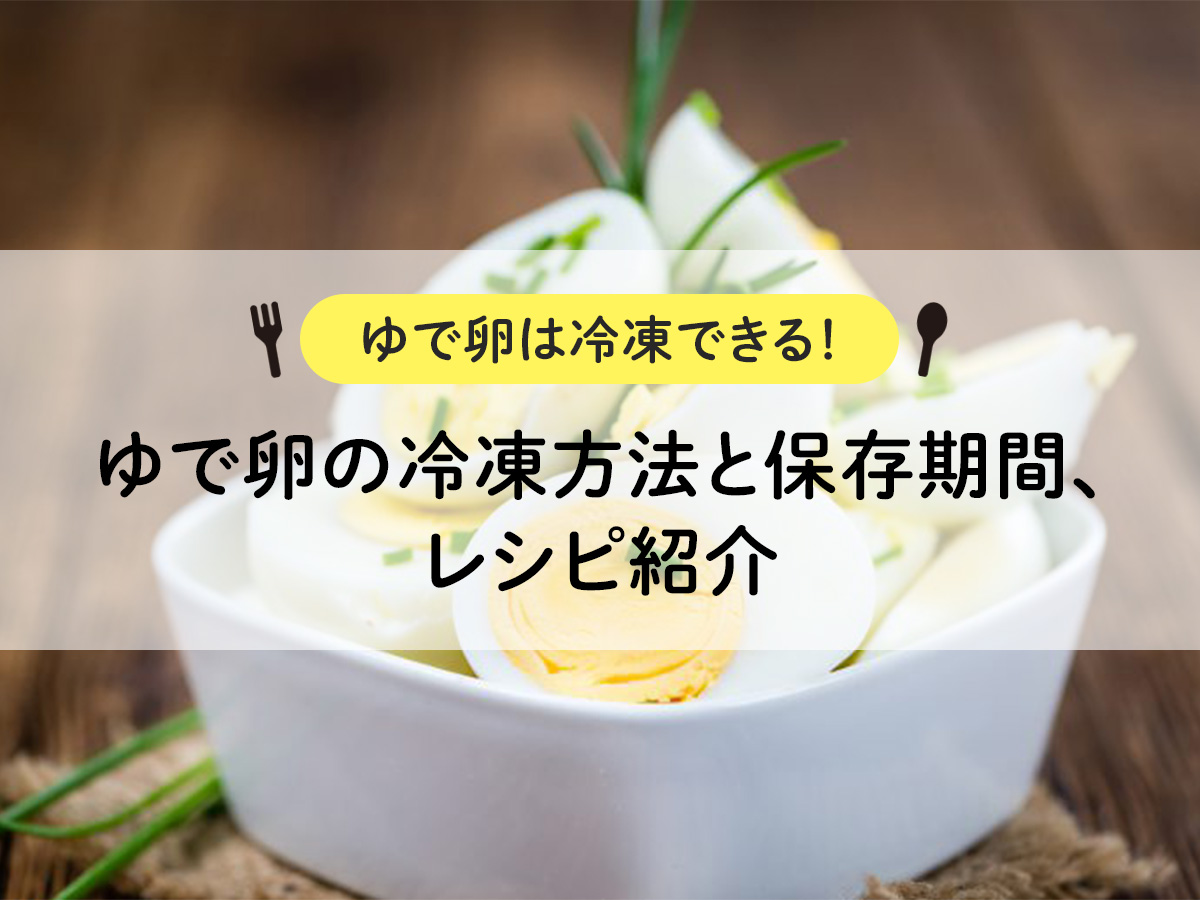 【ゆで卵は冷凍できる！】ゆで卵の冷凍方法と保存期間、レシピ紹介