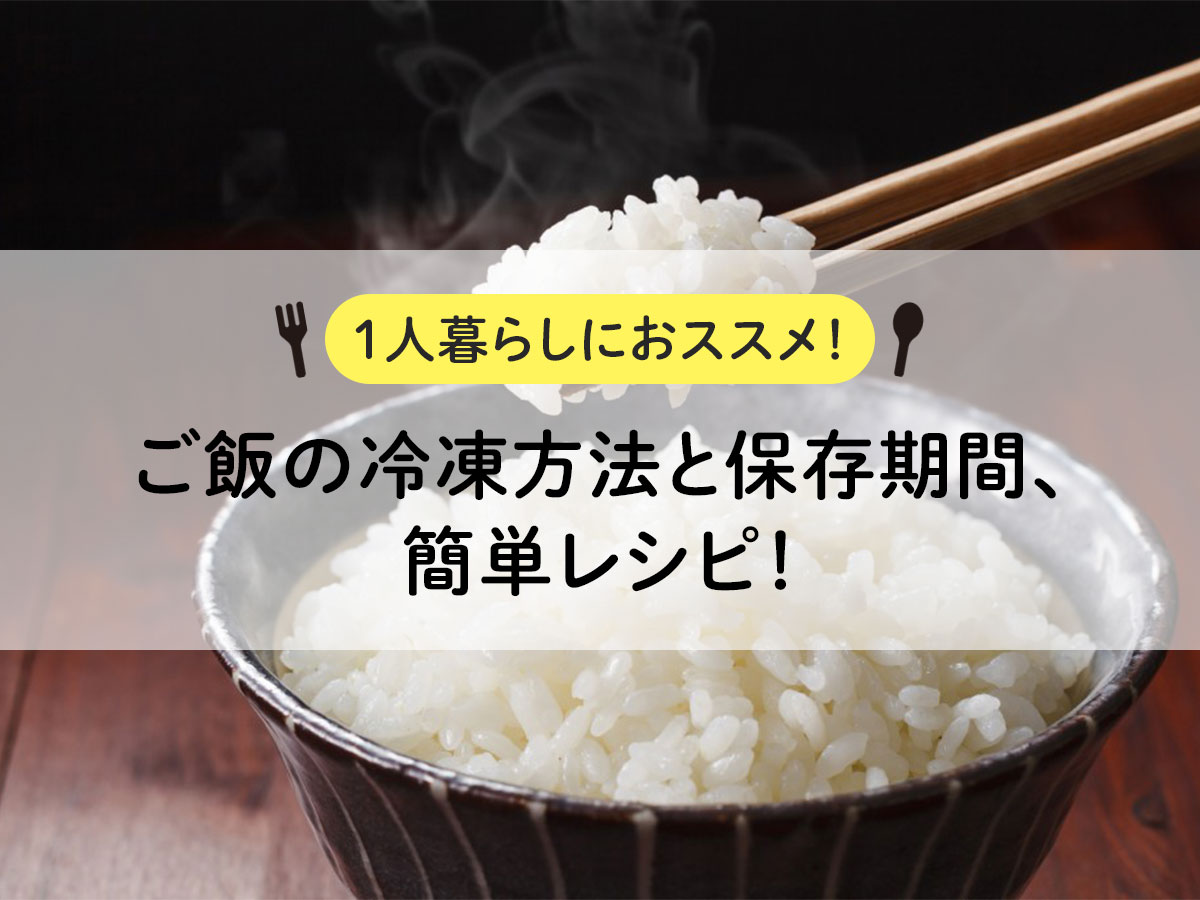 【1人暮らしにおススメ！】ご飯の冷凍方法と保存期間、簡単レシピ！