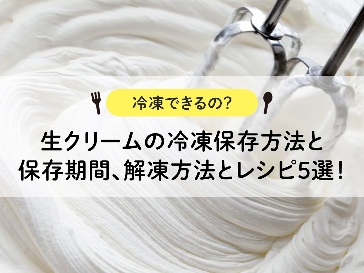 【冷凍できるの？】生クリームの冷凍保存方法と保存期間、解凍方法とレシピ５選！