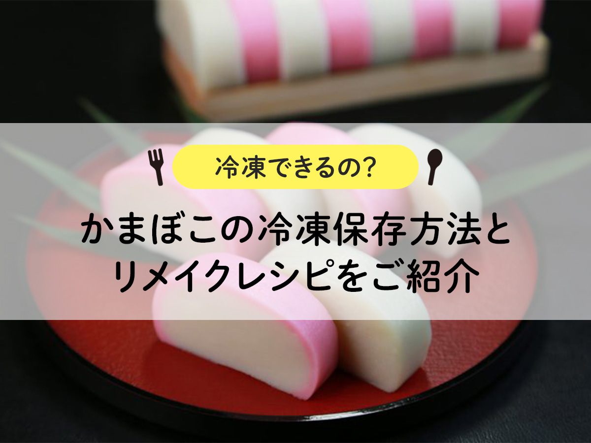 【冷凍できるの？】かまぼこの冷凍保存方法とリメイクレシピをご紹介