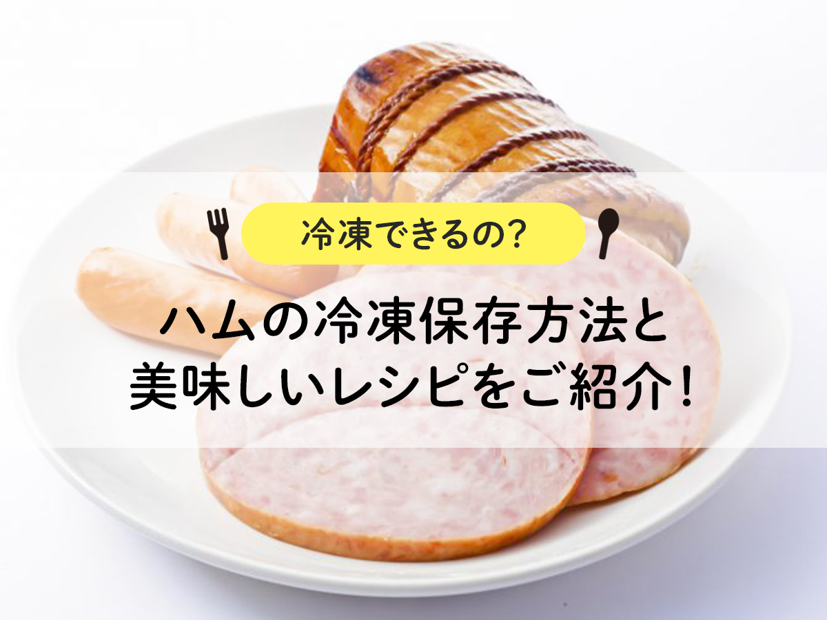 【冷凍できるの？】ハムの冷凍保存方法と美味しいレシピをご紹介！