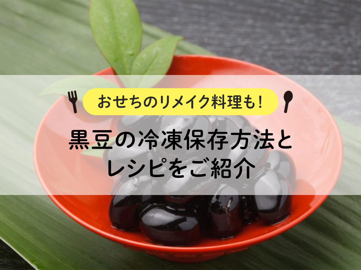 【おせちのリメイク料理も！】黒豆の冷凍保存方法とレシピをご紹介