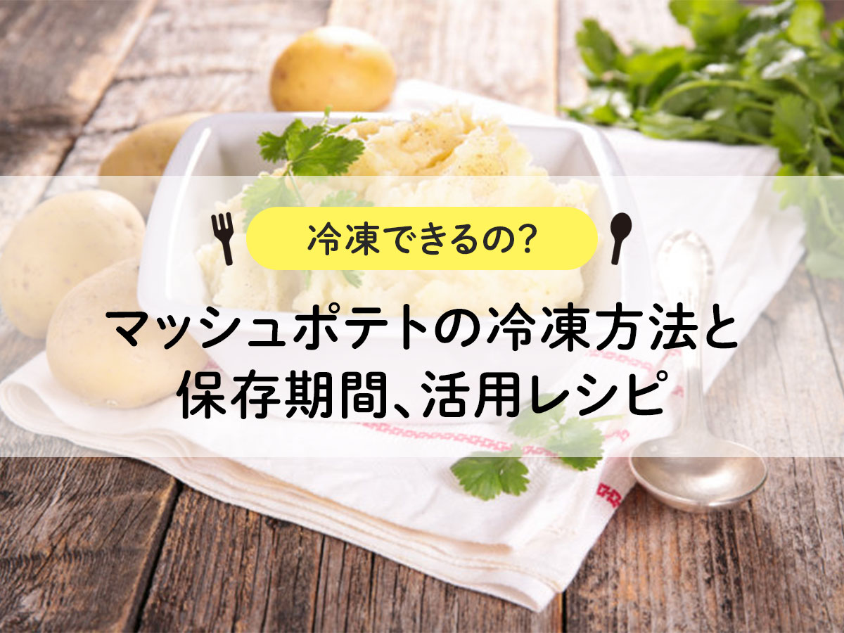 【冷凍できるの？】マッシュポテトの冷凍方法と保存期間、活用レシピ