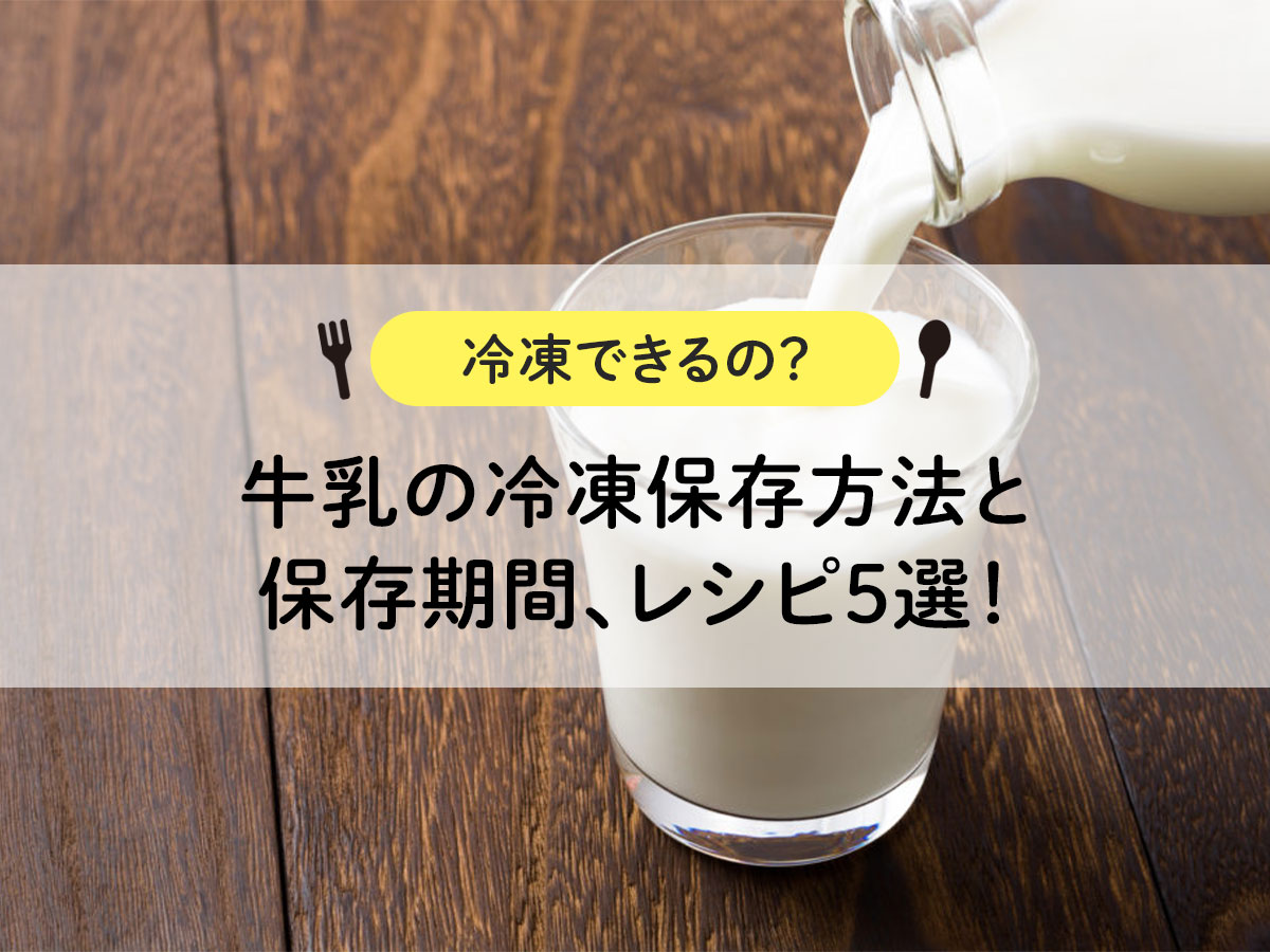 【冷凍できるの？】牛乳の冷凍保存方法と保存期間、レシピ5選！