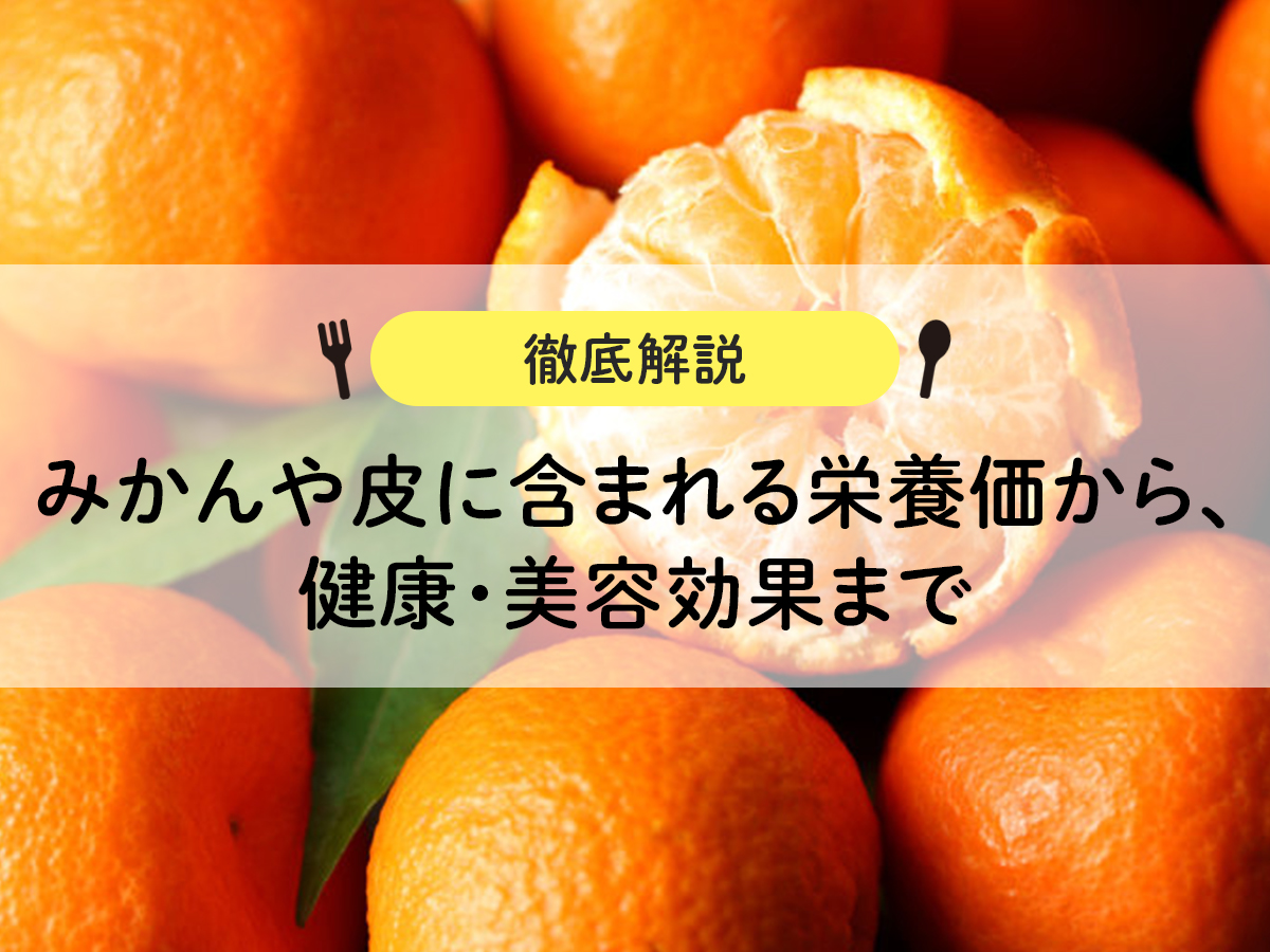 みかんや皮に含まれる栄養価から、健康・美容効果まで徹底解説