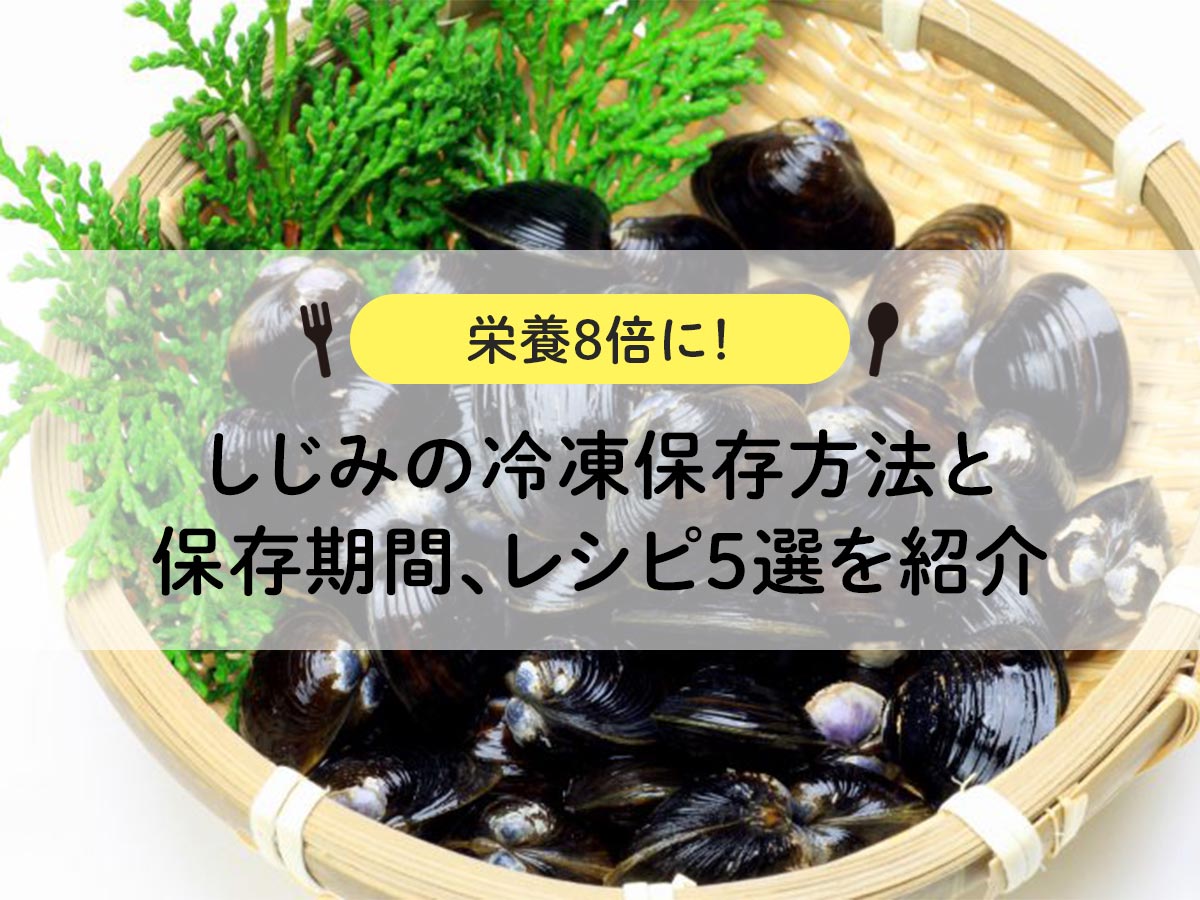 【栄養８倍に！】しじみの冷凍保存方法と保存期間、レシピ５選を紹介