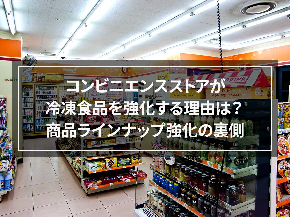 コンビニが冷凍食品を強化する理由は？商品ラインナップ強化の裏側