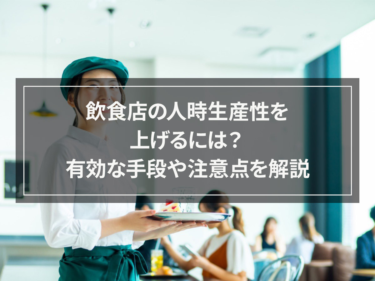 飲食店の人時生産性を上げるには？有効な手段や注意点を解説します。