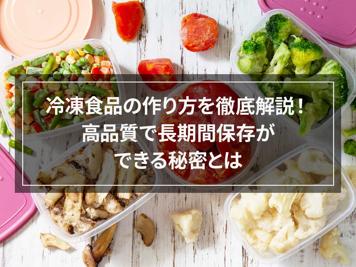 冷凍食品の作り方を徹底解説！高品質で長期間保存ができる秘密とは