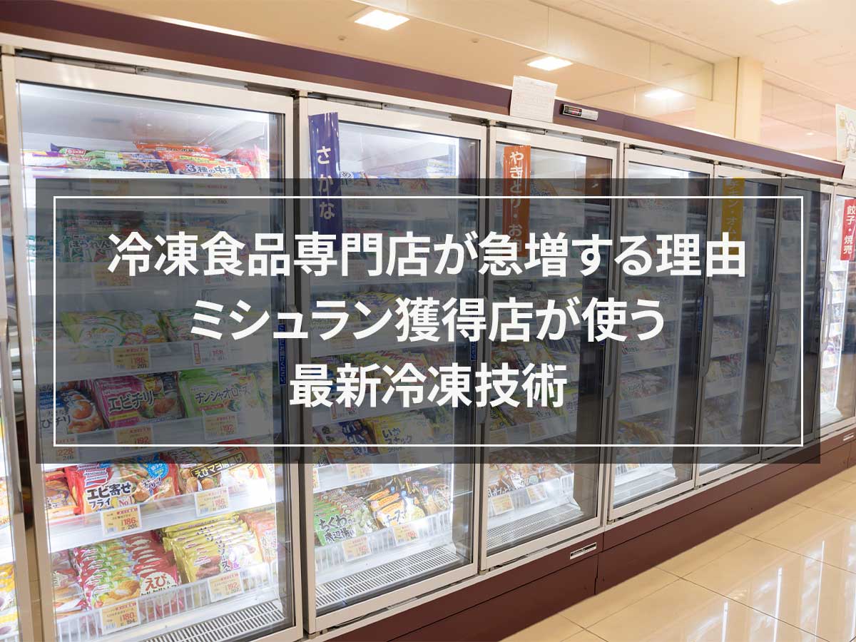 冷凍食品専門店が急増する理由|ミシュラン獲得店が使う最新冷凍技術