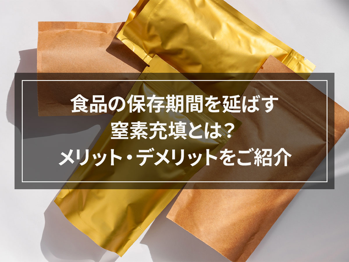 食品の保存期間を延ばす窒素充填とは？メリット・デメリットをご紹介