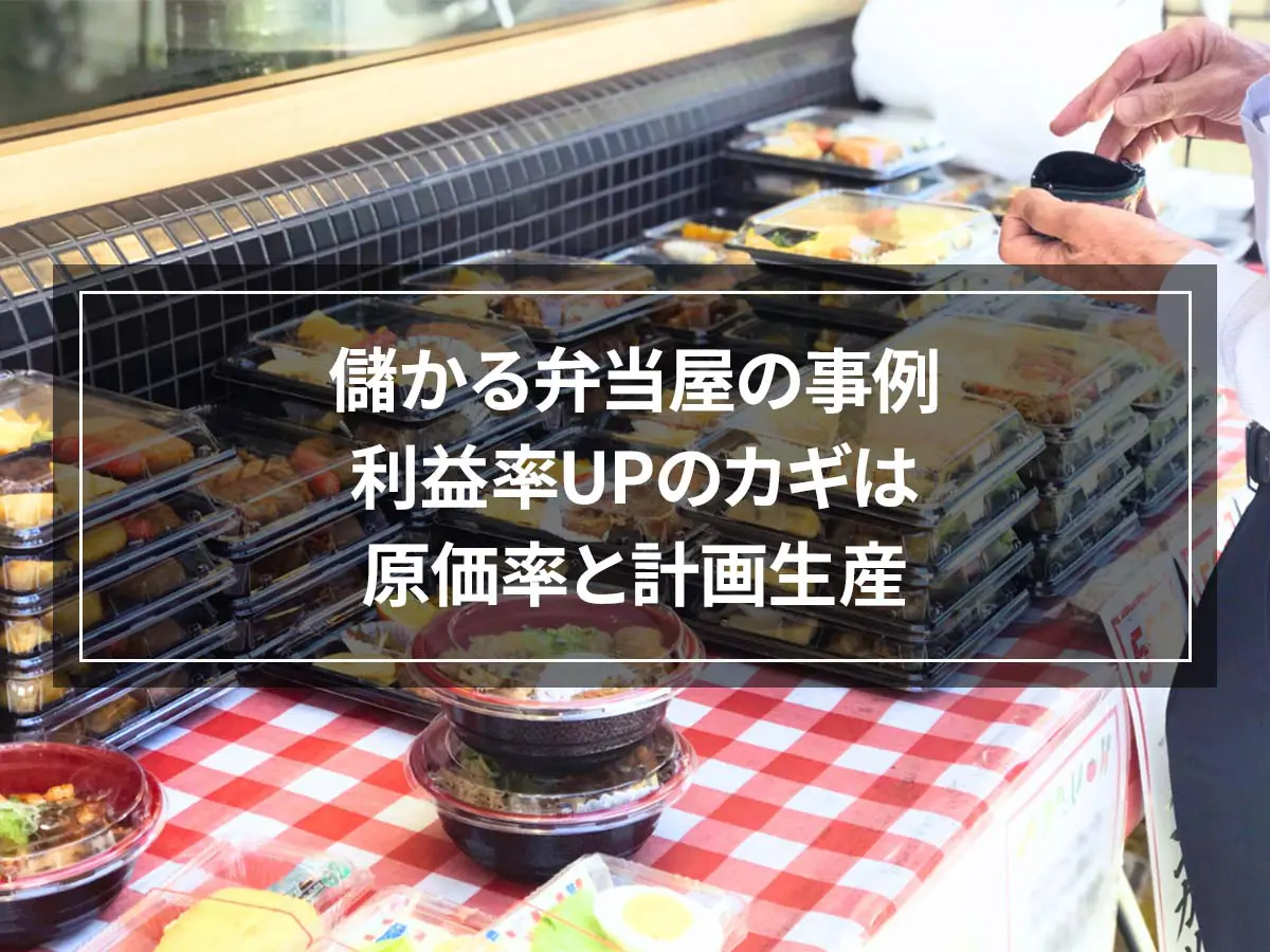 儲かる弁当屋の事例｜利益率UPのカギは原価率と計画生産