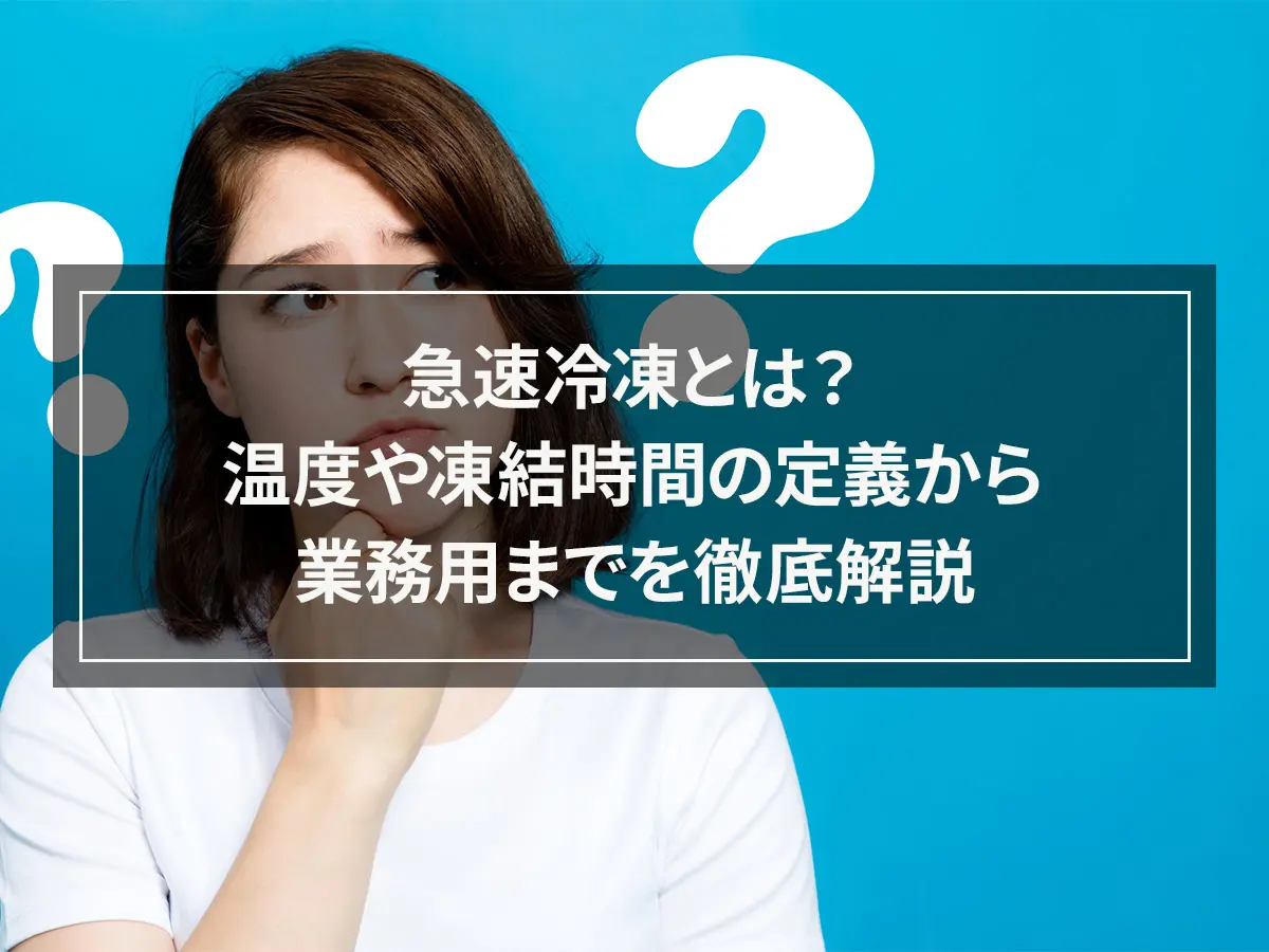 急速冷凍とは？温度や凍結時間の定義から業務用までを徹底解説