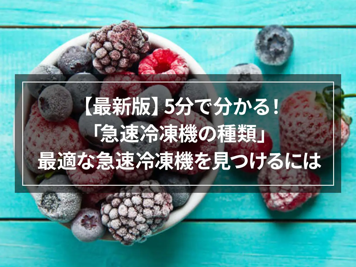 【最新版】5分で分かる！「急速冷凍機の種類」最適な急速冷凍機を見つけるには