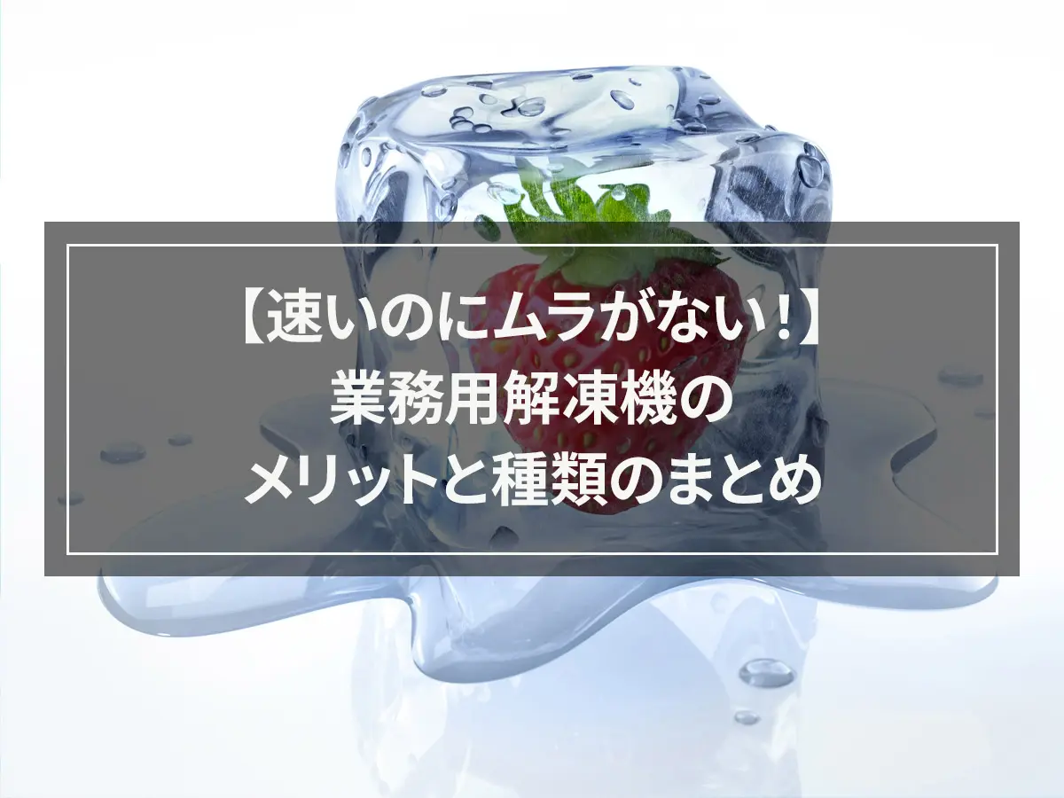 【速いのにムラがない！】業務用解凍機のメリットと種類のまとめ